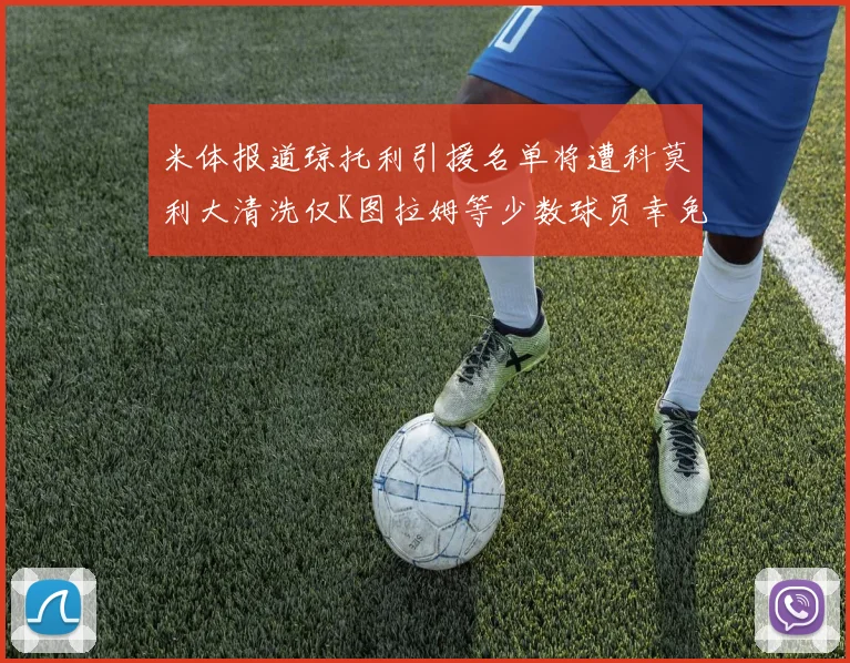 米体报道琼托利引援名单将遭科莫利大清洗仅K图拉姆等少数球员幸免于难