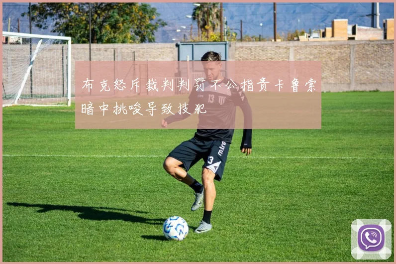 布克怒斥裁判判罚不公指责卡鲁索暗中挑唆导致技犯