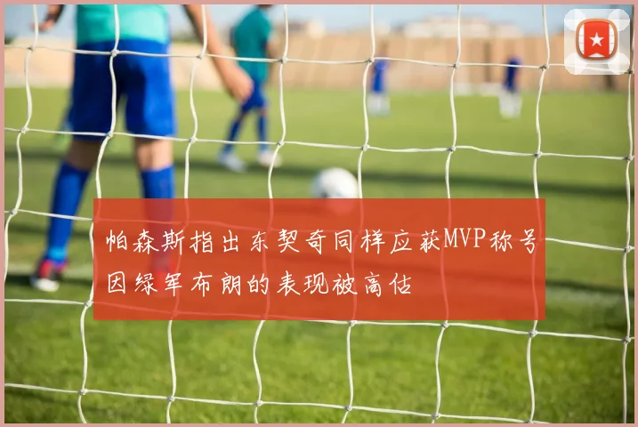 帕森斯指出东契奇同样应获MVP称号因绿军布朗的表现被高估