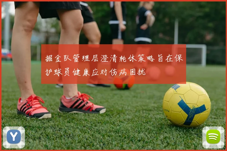 掘金队管理层澄清轮休策略旨在保护球员健康应对伤病困扰